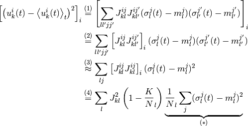 \left[\left(
  u_k^i(t) - \Avg{u_k^i(t)}_t
\right)^2 \right]_i
& \overset{(1)} =
  \left[
    \sum_{ll'jj'}
    J_{kl}^{ij} J_{kl'}^{ij'}
    (\sigma_l^j(t) - m_l^j)
    (\sigma_{l'}^{j'}(t) - m_{l'}^{j'})
  \right]_i
\\
& \overset{(2)} =
  \sum_{ll'jj'}
  \left[
    J_{kl}^{ij} J_{kl'}^{ij'}
  \right]_i
  (\sigma_l^j(t) - m_l^j)
  (\sigma_{l'}^{j'}(t) - m_{l'}^{j'})
\\
& \overset{(3)} \approx
  \sum_{lj}
  \left[
    J_{kl}^{ij} J_{kl}^{ij}
  \right]_i
  (\sigma_l^j(t) - m_l^j)^2
\\
& \overset{(4)} =
  \sum_l
  J_{kl}^2
  \left(1 - \frac K N_l \right)
  \underbrace{
  \frac 1 N_l
  \sum_j
  (\sigma_l^j(t) - m_l^j)^2
  }_{(*)}