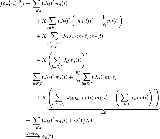 [(\Devi u_k^i (t))^2]_i
& =
  \sum_{l = E, I} ( J_{kl} )^2 \,
  m_l(t)
\\
& \qquad +
  K
  \sum_{l = E, I} (J_{kl})^2
  \left(
    (m_l(t))^2
    -
    \frac{1}{N_l}
    m_l(t)
  \right)
\\
& \qquad +
  K
  \sum_{\substack{l, l' = E, I \\ l \neq l'}}
  J_{kl} J_{kl'} \, m_l(t) \, m_{l'}(t)
\\
& \qquad -
  K \left(\sum_{l = E, I} J_{kl} m_l(t) \right)^2
\\
& =
  \sum_{l = E, I} ( J_{kl} )^2 \,
  m_l(t)
  +
  \frac{K}{N_l}
  \sum_{l = E, I} (J_{kl})^2 m_l(t)
\\
& \qquad +
  K
  \underbrace{
    \left(
    \sum_{l, l' = E, I}
    J_{kl} J_{kl'} \, m_l(t) \, m_{l'}(t)
    -
    \left(\sum_{l = E, I} J_{kl} m_l(t) \right)^2
    \right)
  }_{= 0}
\\
& =
  \sum_{l = E, I} ( J_{kl} )^2 \,
  m_l(t)
  +
  O(1/N)
\\
& \xrightarrow{N \to \infty}
  \alpha_k(t)
