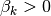 \beta_k > 0
