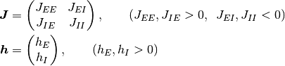\bm J &=
\begin{pmatrix}
J_{EE} & J_{EI} \\
J_{IE} & J_{II}
\end{pmatrix},
\qquad
(J_{EE}, J_{IE} > 0, \enskip J_{EI}, J_{II} < 0)
\\
\bm h &=
\begin{pmatrix}
h_{E} \\
h_{I}
\end{pmatrix},
\qquad
(h_{E}, h_{I} > 0)