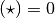 (\star) = 0