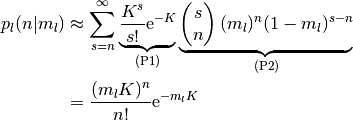 p_l (n | m_l)
& \approx
  \sum_{s=n}^\infty
  \underbrace{
    \frac{K^s}{s!} \E^{-K}
  }_{\text{(P1)}}
  \underbrace{
    \begin{pmatrix}
      s \\ n
    \end{pmatrix}
    (m_l)^n (1 - m_l)^{s-n}
  }_{\text{(P2)}}
\\
& =
  \frac{(m_l K)^n}{n!} \E^{-m_l K}